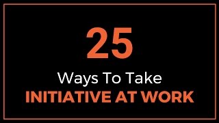 25 Ways to Take Initiative at Work [upl. by Tabbie]