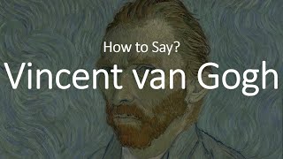 How to Pronounce Vincent Van Gogh CORRECTLY [upl. by Alexa]